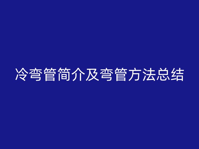 冷彎管簡介及彎管方法總結(jié)