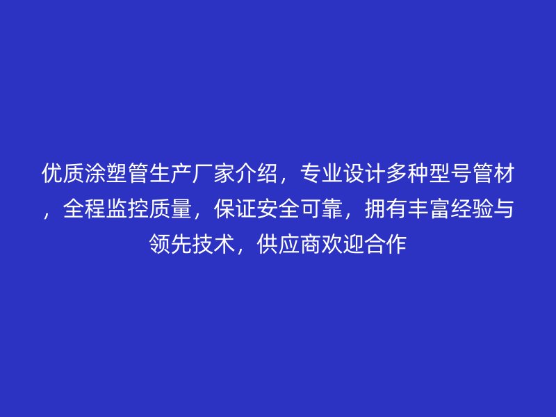 優質涂塑管生產廠家介紹，專業設計多種型號管材，全程監控質量，保證安全可靠，擁有豐富經驗與領先技術，供應商歡迎合作