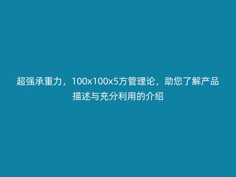 超強承重力，100x100x5方管理論，助您了解產品描述與充分利用的介紹