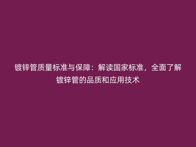 鍍鋅管質量標準與保障：解讀國家標準，全面了解鍍鋅管的品質和應用技術