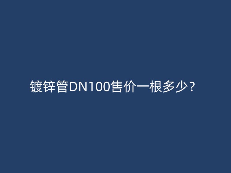 鍍鋅管DN100售價一根多少？