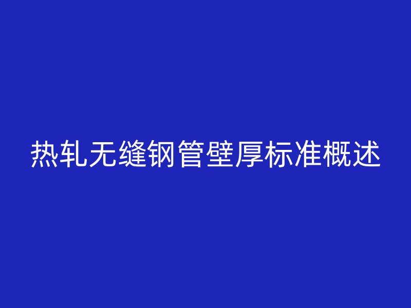 熱軋無縫鋼管壁厚標(biāo)準(zhǔn)概述