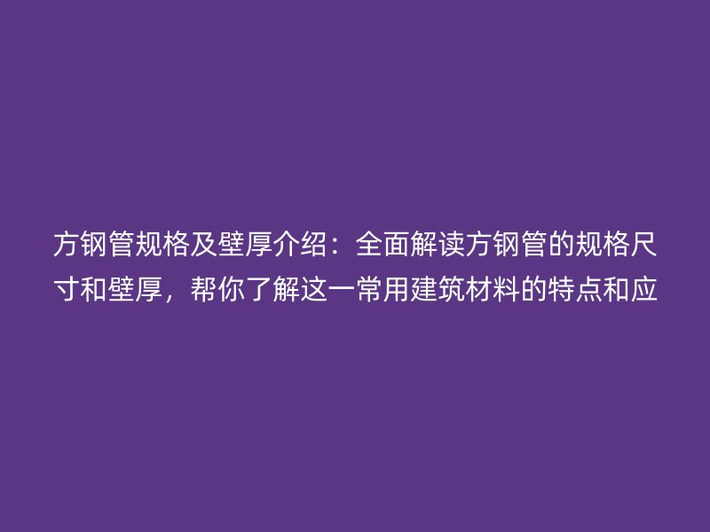 方鋼管規格及壁厚介紹：全面解讀方鋼管的規格尺寸和壁厚，幫你了解這一常用建筑材料的特點和應用