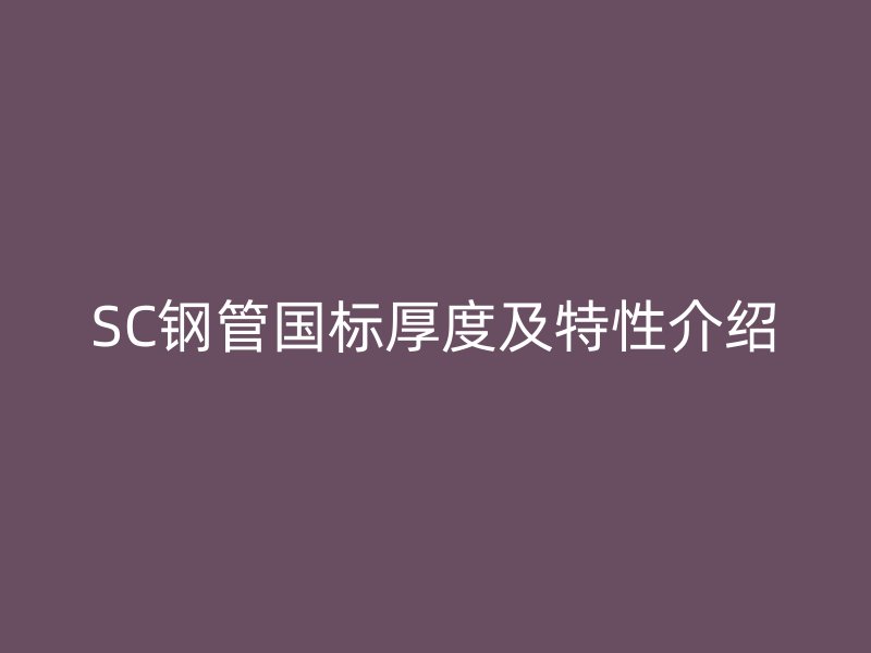 SC鋼管國標厚度及特性介紹