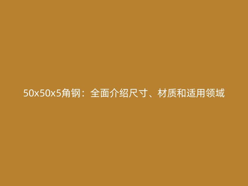 50x50x5角鋼：全面介紹尺寸、材質(zhì)和適用領(lǐng)域
