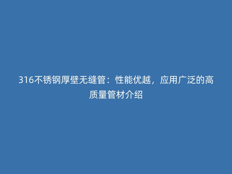 316不銹鋼厚壁無縫管：性能優越，應用廣泛的高質量管材介紹