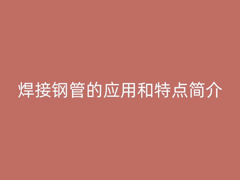 焊接鋼管的應用和特點簡介