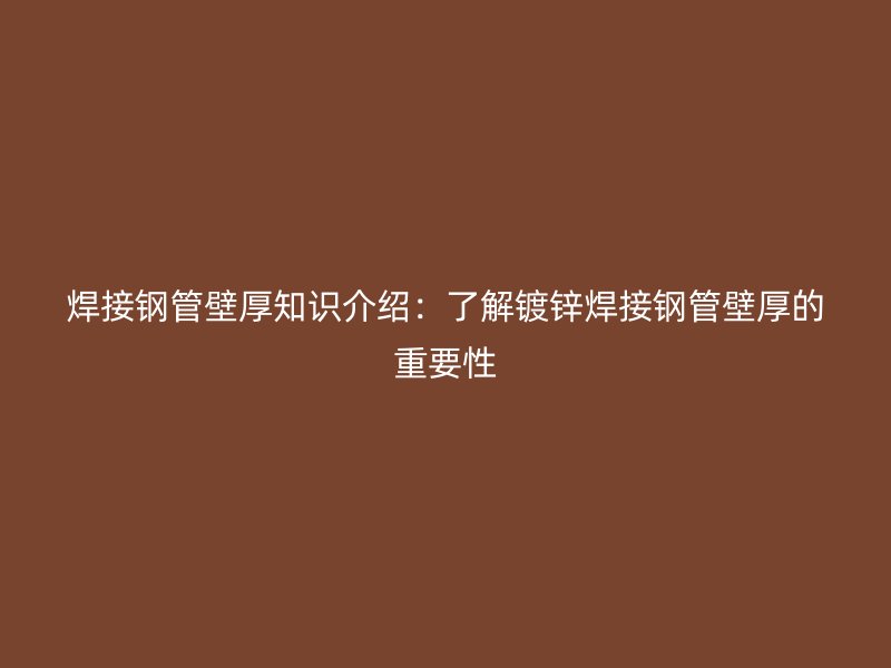焊接鋼管壁厚知識(shí)介紹：了解鍍鋅焊接鋼管壁厚的重要性
