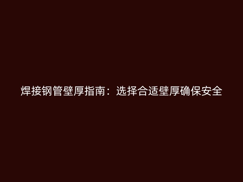 焊接鋼管壁厚指南：選擇合適壁厚確保安全