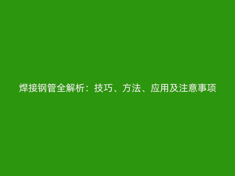 焊接鋼管全解析：技巧、方法、應用及注意事項