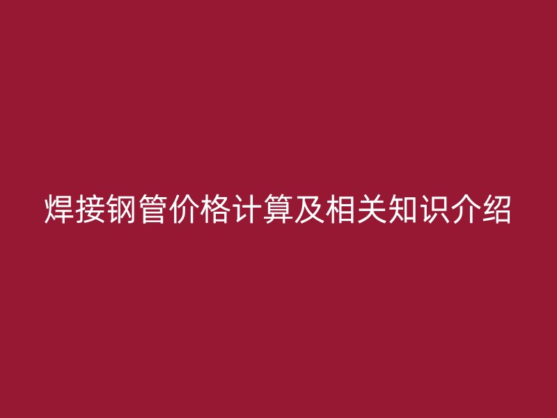 焊接鋼管價格計算及相關(guān)知識介紹