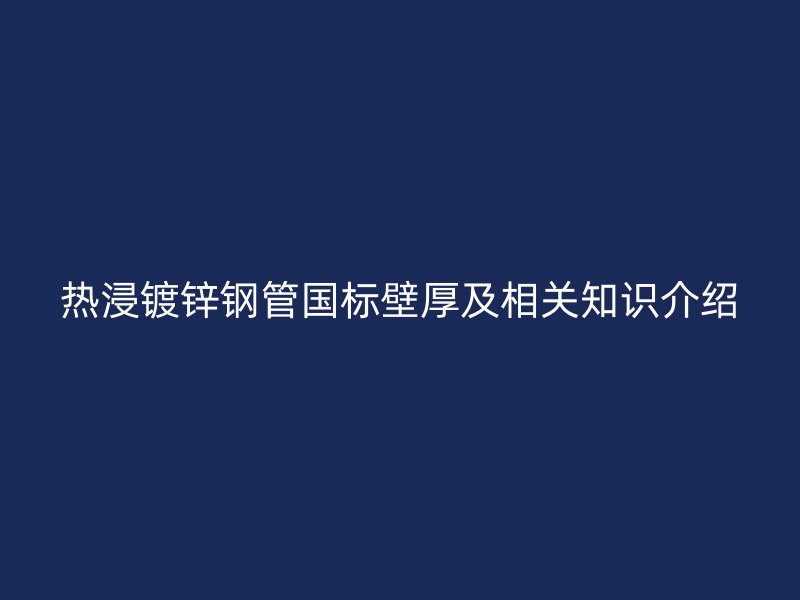 熱浸鍍鋅鋼管國標壁厚及相關知識介紹