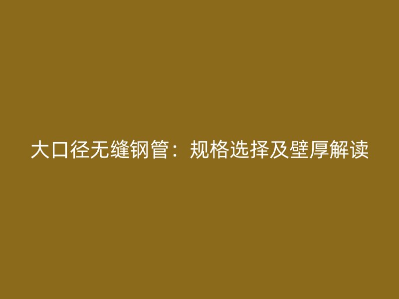 大口徑無縫鋼管：規格選擇及壁厚解讀