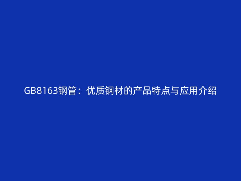 GB8163鋼管：優質鋼材的產品特點與應用介紹