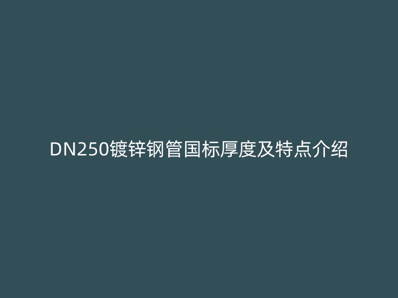 DN250鍍鋅鋼管國標(biāo)厚度及特點介紹