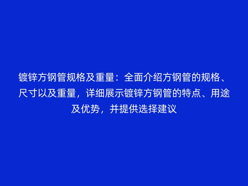 鍍鋅方鋼管規(guī)格及重量：全面介紹方鋼管的規(guī)格、尺寸以及重量，詳細(xì)展示鍍鋅方鋼管的特點(diǎn)、用途及優(yōu)勢，并提供選擇建議