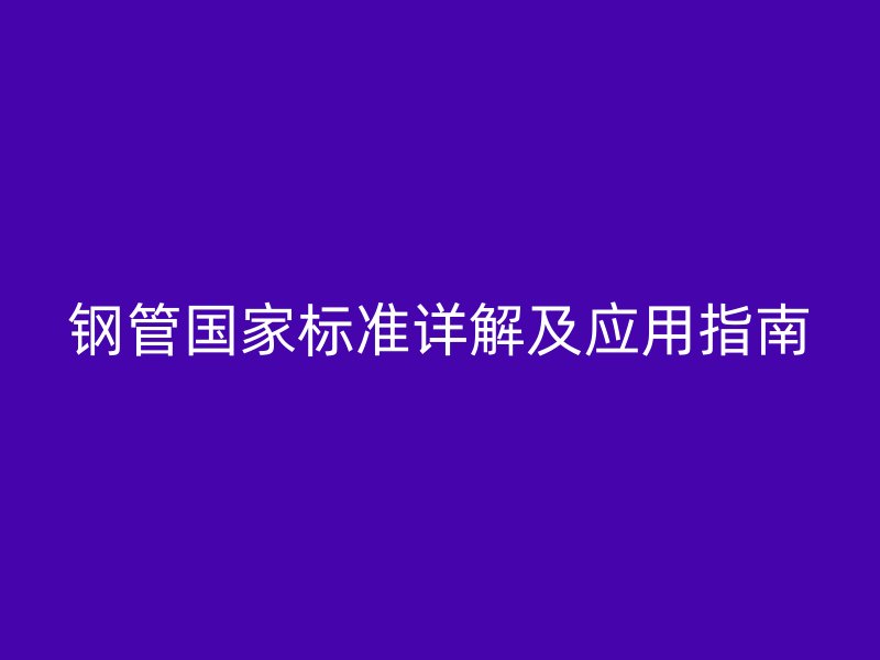 鋼管國家標準詳解及應用指南