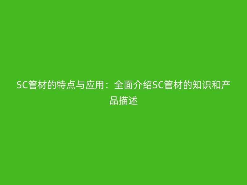 SC管材的特點與應用：全面介紹SC管材的知識和產品描述