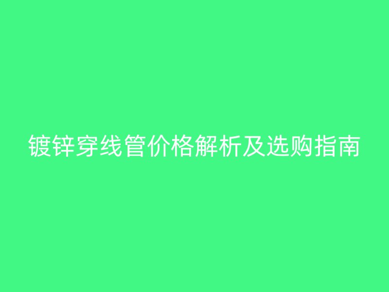 鍍鋅穿線管價格解析及選購指南