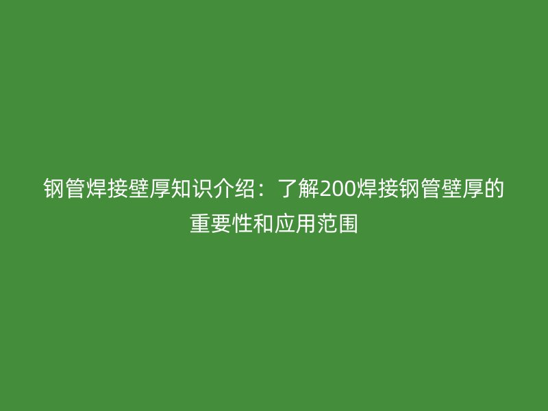 鋼管焊接壁厚知識(shí)介紹:了解200焊接鋼管壁厚的重要性和應(yīng)用范圍