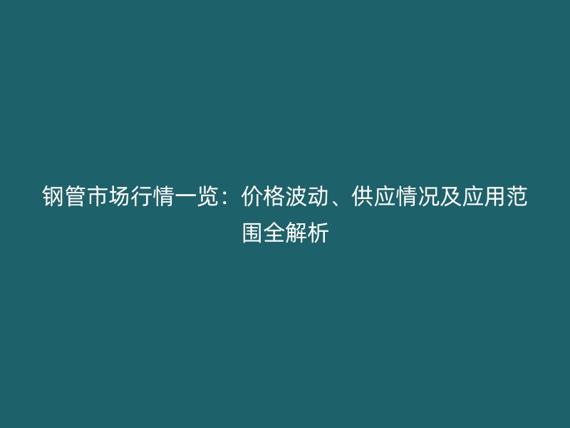 鋼管市場行情一覽：價格波動、供應情況及應用范圍全解析