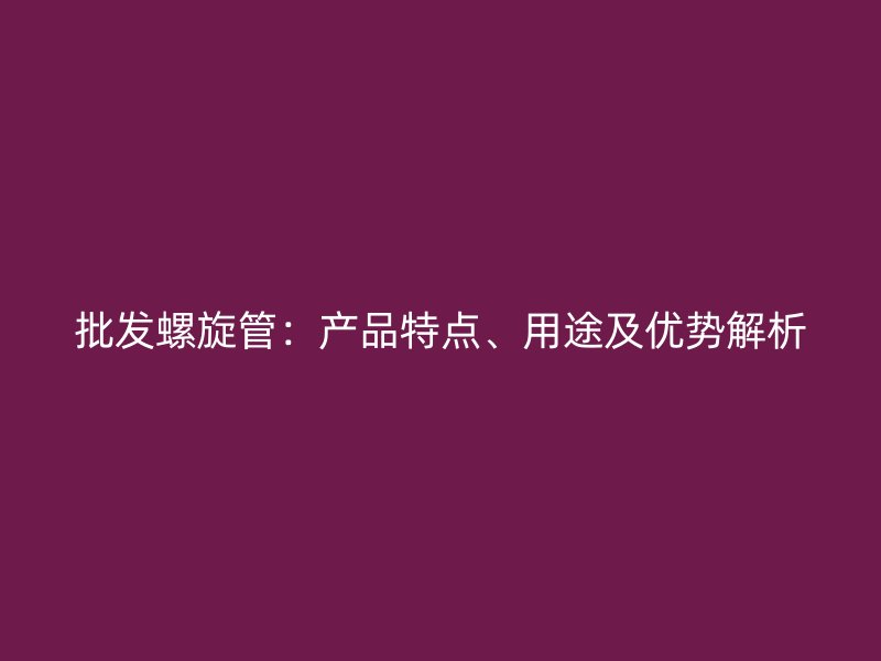 批發螺旋管：產品特點、用途及優勢解析