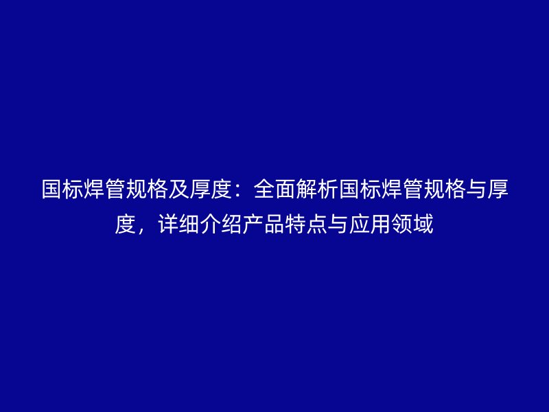 國標焊管規格及厚度：全面解析國標焊管規格與厚度，詳細介紹產品特點與應用領域
