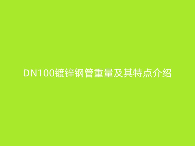 DN100鍍鋅鋼管重量及其特點介紹
