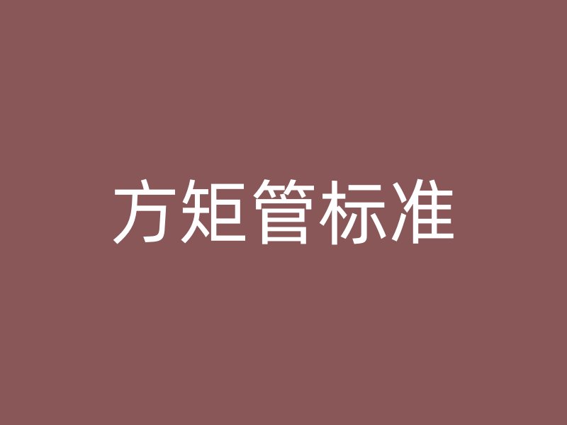 方矩管標(biāo)準(zhǔn)
