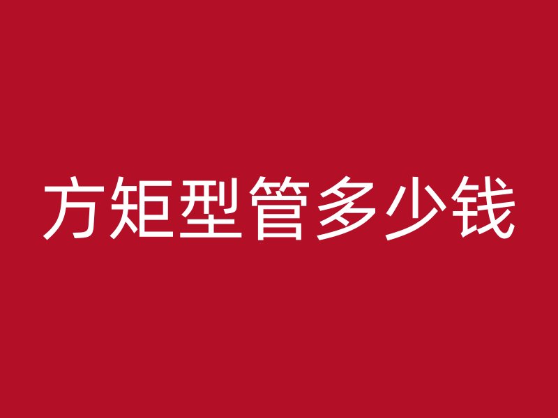 方矩型管多少錢(qián)